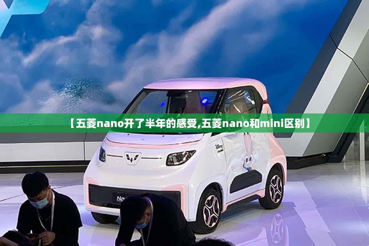 【五菱nano开了半年的感受,五菱nano和mini区别】 【五菱nano开了半年的感受,五菱nano和mini区别】