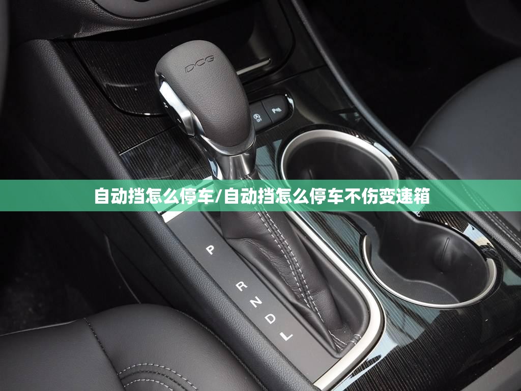 自动挡怎么停车/自动挡怎么停车不伤变速箱