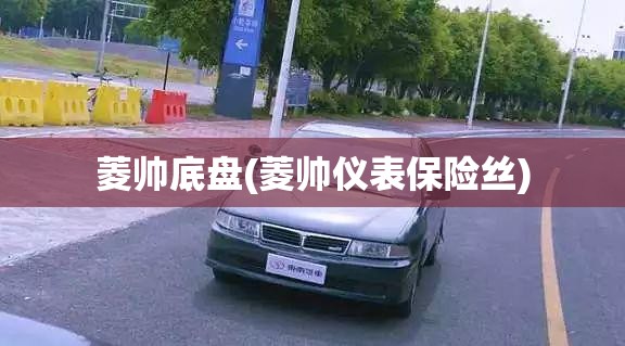 菱帅底盘(菱帅仪表保险丝) 菱帅底盘(菱帅仪表保险丝)