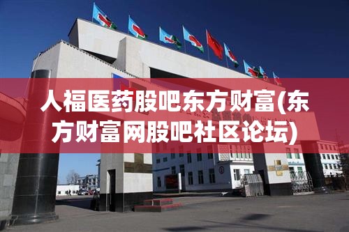 人福医药股吧东方财富(东方财富网股吧社区论坛)