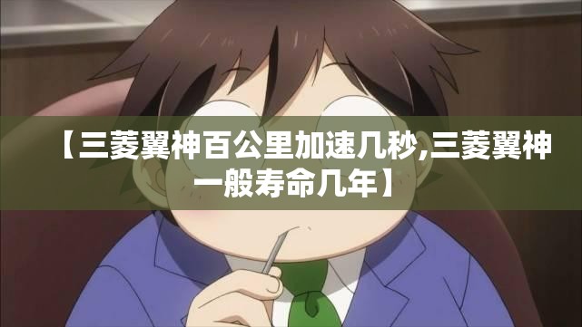 【三菱翼神百公里加速几秒,三菱翼神一般寿命几年】 【三菱翼神百公里加速几秒,三菱翼神一般寿命几年】