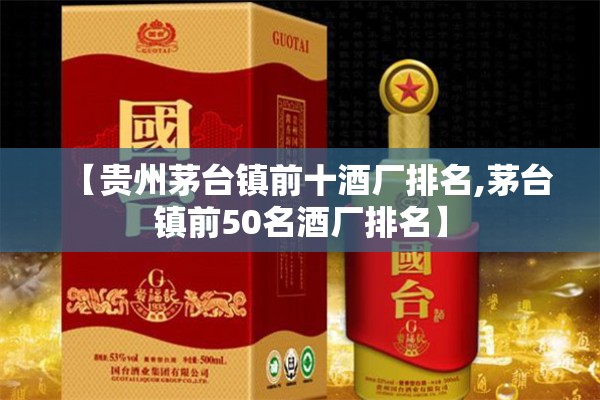 【贵州茅台镇前十酒厂排名,茅台镇前50名酒厂排名】 【贵州茅台镇前十酒厂排名,茅台镇前50名酒厂排名】