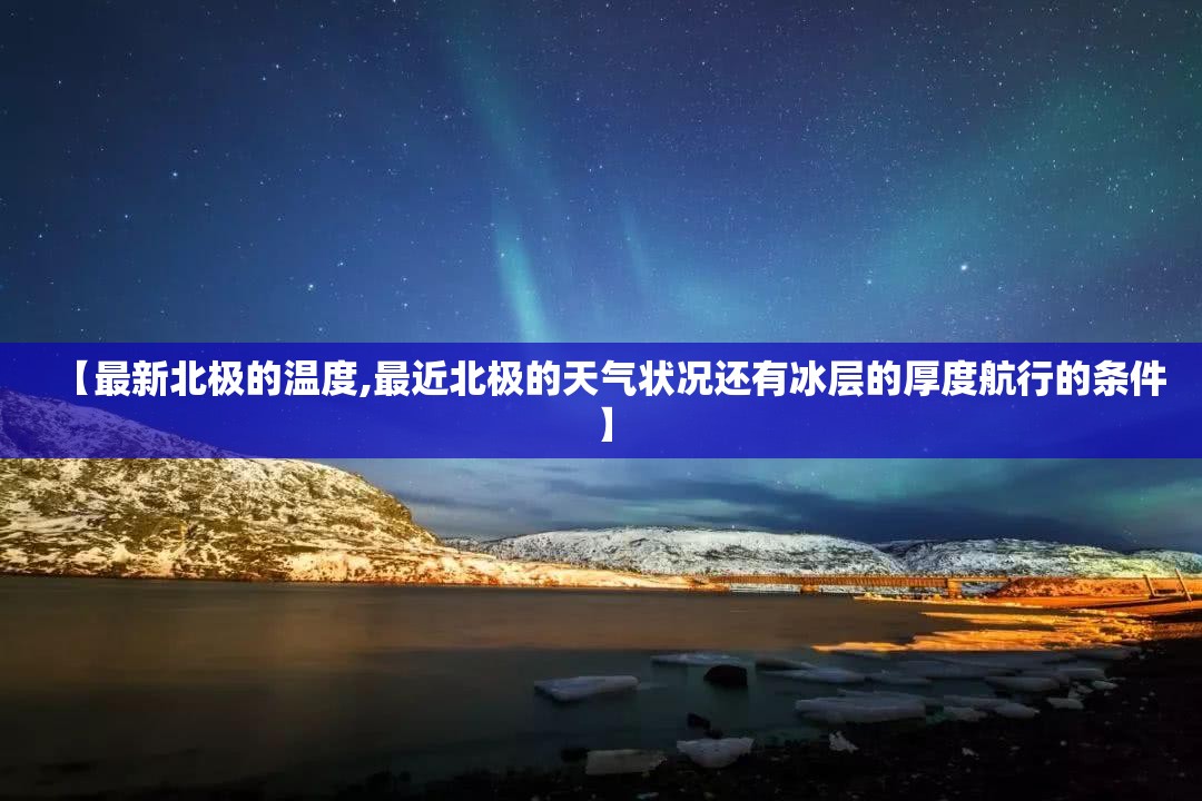 【最新北极的温度,最近北极的天气状况还有冰层的厚度航行的条件】 【最新北极的温度,最近北极的天气状况还有冰层的厚度航行的条件】