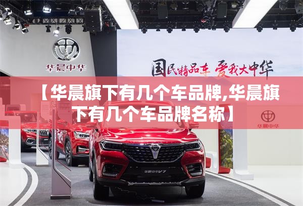 【华晨旗下有几个车品牌,华晨旗下有几个车品牌名称】 【华晨旗下有几个车品牌,华晨旗下有几个车品牌名称】