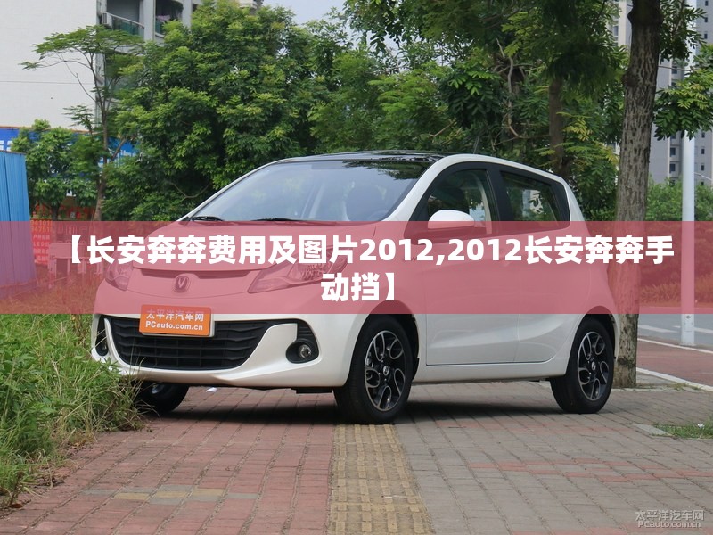 【长安奔奔费用及图片2012,2012长安奔奔手动挡】 【长安奔奔费用及图片2012,2012长安奔奔手动挡】