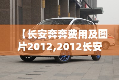【长安奔奔费用及图片2012,2012长安奔奔手动挡】 【长安奔奔费用及图片2012,2012长安奔奔手动挡】