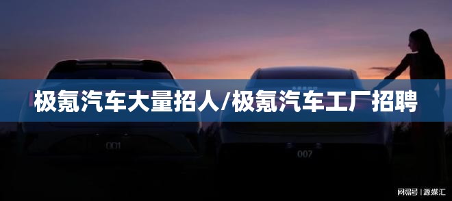 极氪汽车大量招人/极氪汽车工厂招聘
