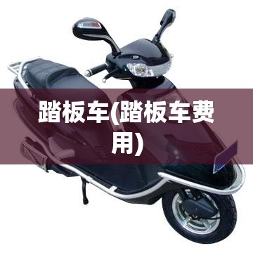 踏板车(踏板车费用)