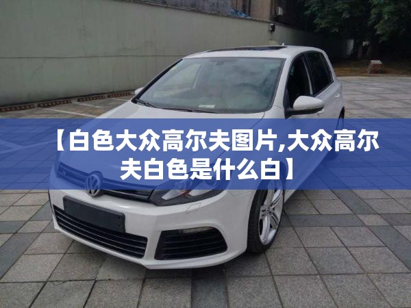 【白色大众高尔夫图片,大众高尔夫白色是什么白】