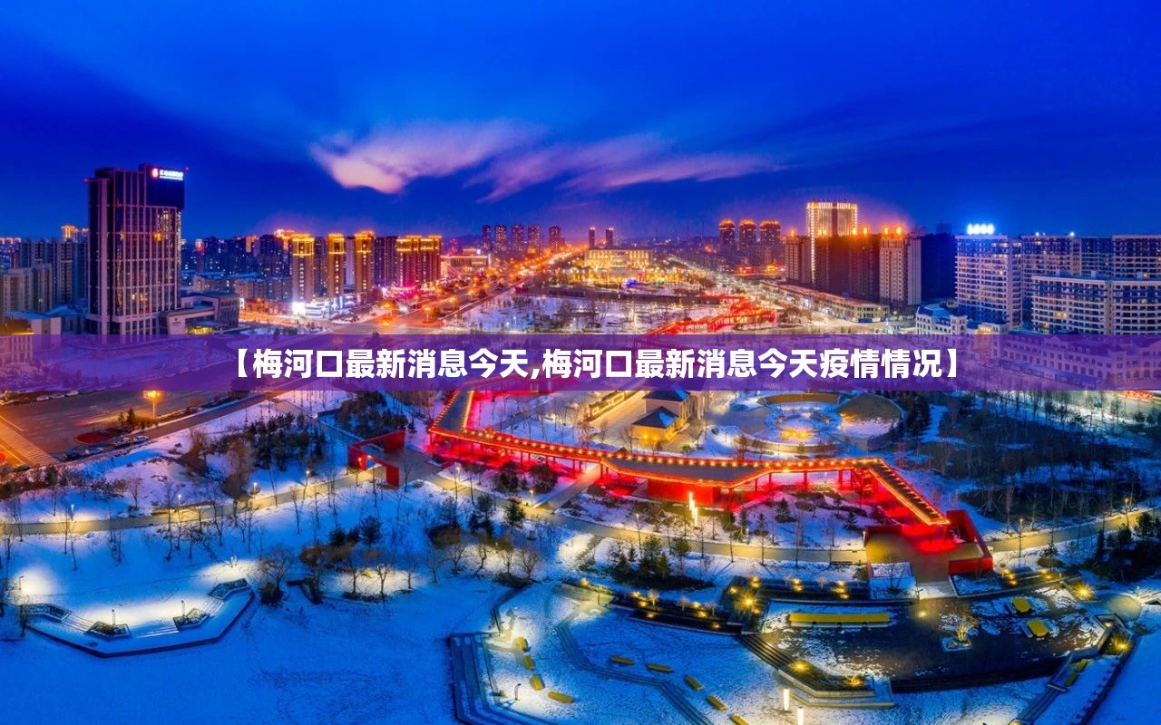 【梅河口最新消息今天,梅河口最新消息今天疫情情况】 【梅河口最新消息今天,梅河口最新消息今天疫情情况】