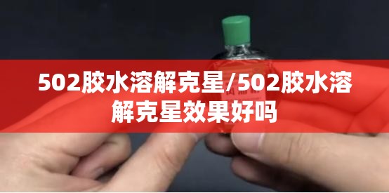 502胶水溶解克星/502胶水溶解克星效果好吗