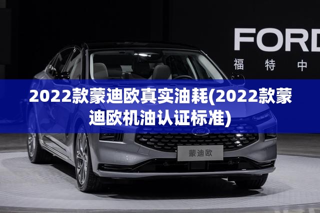 2022款蒙迪欧真实油耗(2022款蒙迪欧机油认证标准) 2022款蒙迪欧真实油耗(2022款蒙迪欧机油认证标准)
