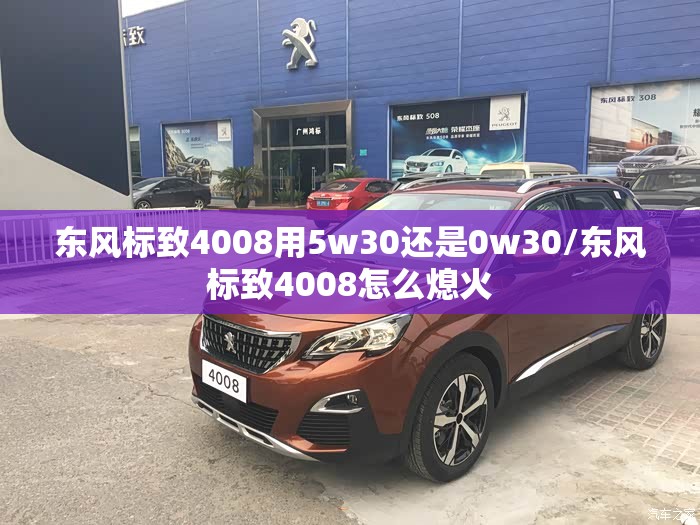 东风标致4008用5w30还是0w30/东风标致4008怎么熄火