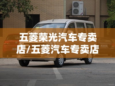 五菱荣光汽车专卖店/五菱汽车专卖店电话是多少
