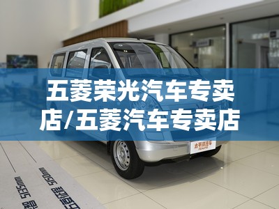 五菱荣光汽车专卖店/五菱汽车专卖店电话是多少