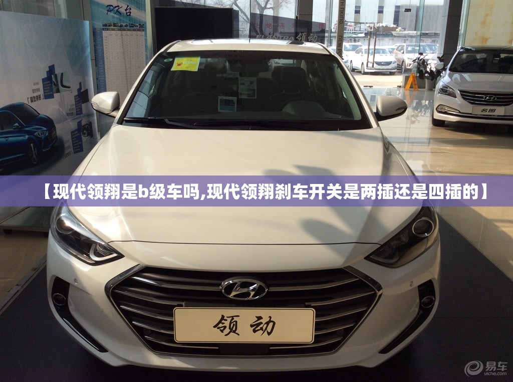 【现代领翔是b级车吗,现代领翔刹车开关是两插还是四插的】
