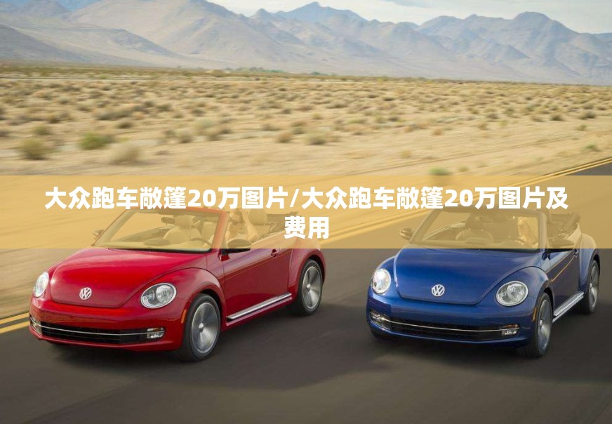 大众跑车敞篷20万图片/大众跑车敞篷20万图片及费用 大众跑车敞篷20万图片/大众跑车敞篷20万图片及费用