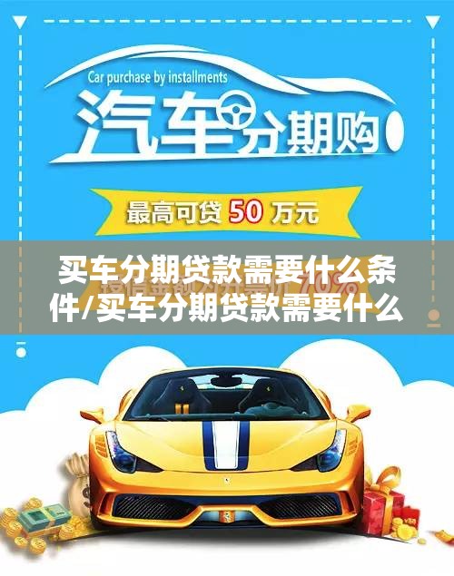 买车分期贷款需要什么条件/买车分期贷款需要什么条件和手续