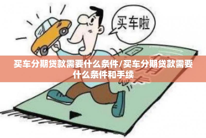 买车分期贷款需要什么条件/买车分期贷款需要什么条件和手续