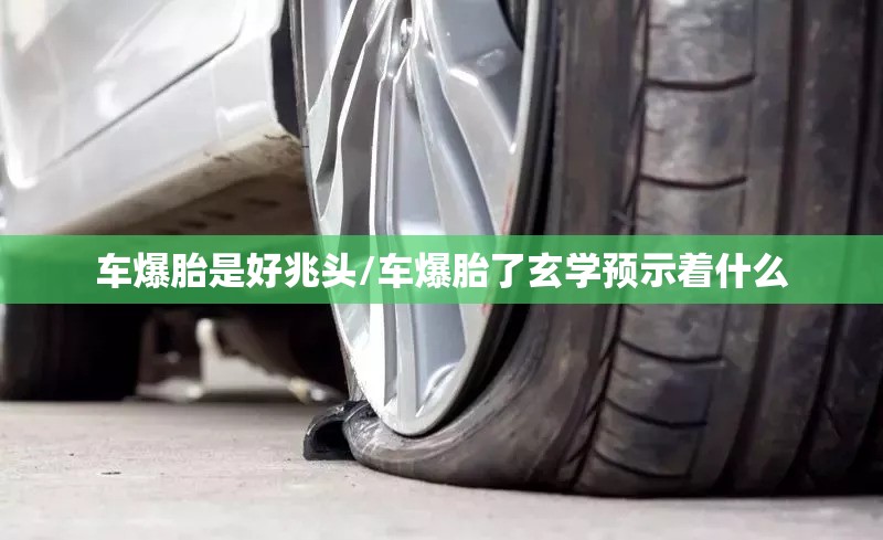 车爆胎是好兆头/车爆胎了玄学预示着什么