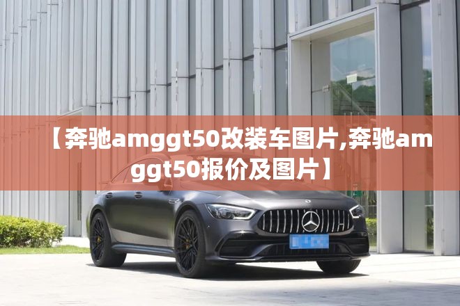 【奔驰amggt50改装车图片,奔驰amggt50报价及图片】