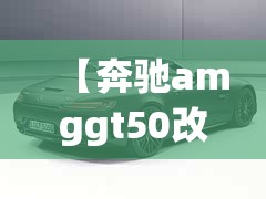 【奔驰amggt50改装车图片,奔驰amggt50报价及图片】