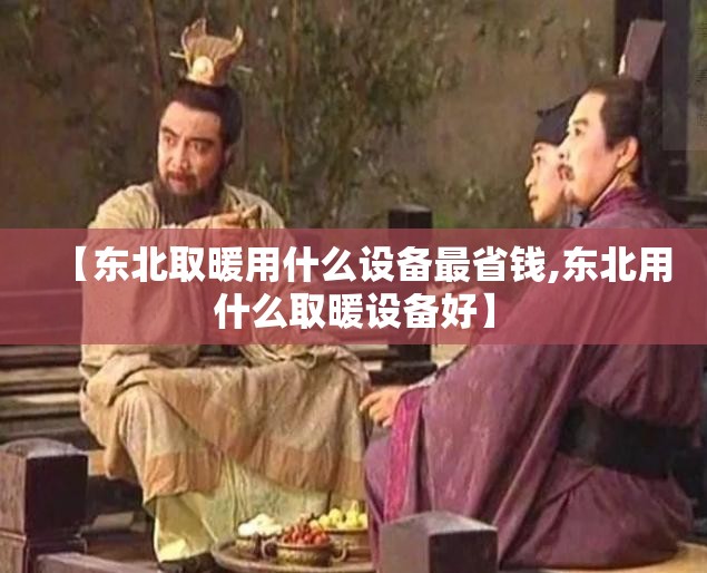 【东北取暖用什么设备最省钱,东北用什么取暖设备好】