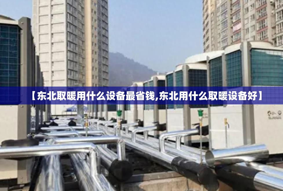 【东北取暖用什么设备最省钱,东北用什么取暖设备好】