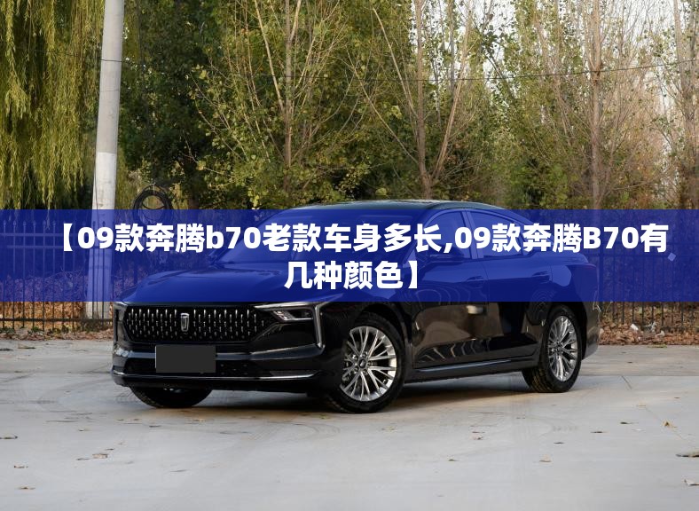 【09款奔腾b70老款车身多长,09款奔腾B70有几种颜色】