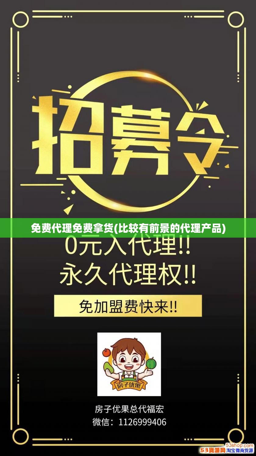 免费代理免费拿货(比较有前景的代理产品) 免费代理免费拿货(比较有前景的代理产品)