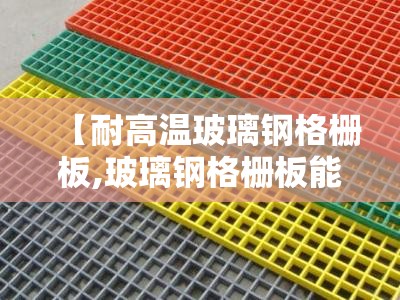 【耐高温玻璃钢格栅板,玻璃钢格栅板能铺阳台吗】