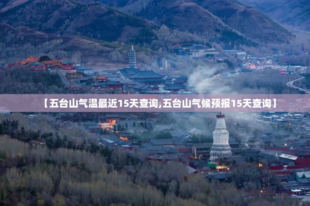 【五台山气温最近15天查询,五台山气候预报15天查询】 【五台山气温最近15天查询,五台山气候预报15天查询】