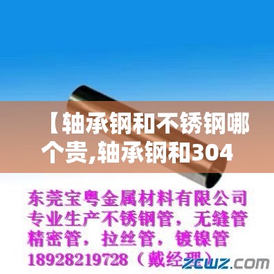 【轴承钢和不锈钢哪个贵,轴承钢和304哪个硬】 【轴承钢和不锈钢哪个贵,轴承钢和304哪个硬】