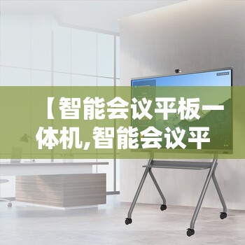【智能会议平板一体机,智能会议平板一体机排名】