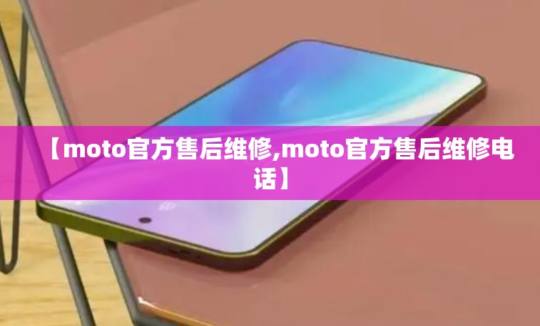 【moto官方售后维修,moto官方售后维修电话】