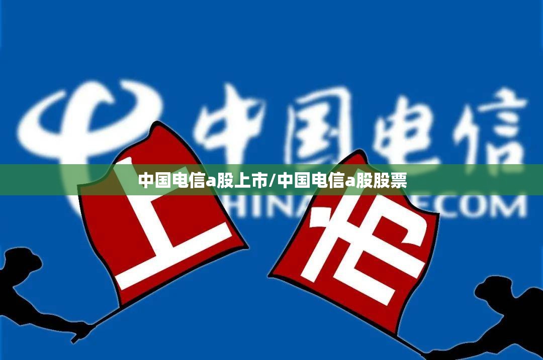 中国电信a股上市/中国电信a股股票