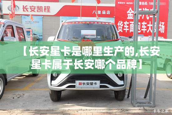 【长安星卡是哪里生产的,长安星卡属于长安哪个品牌】