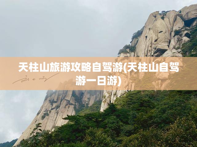 天柱山旅游攻略自驾游(天柱山自驾游一日游) 天柱山旅游攻略自驾游(天柱山自驾游一日游)