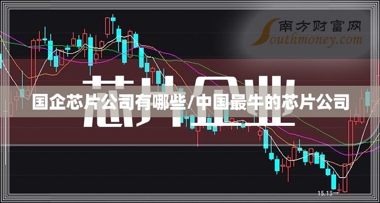 国企芯片公司有哪些/中国最牛的芯片公司