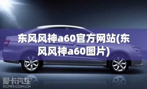 东风风神a60官方网站(东风风神a60图片) 东风风神a60官方网站(东风风神a60图片)