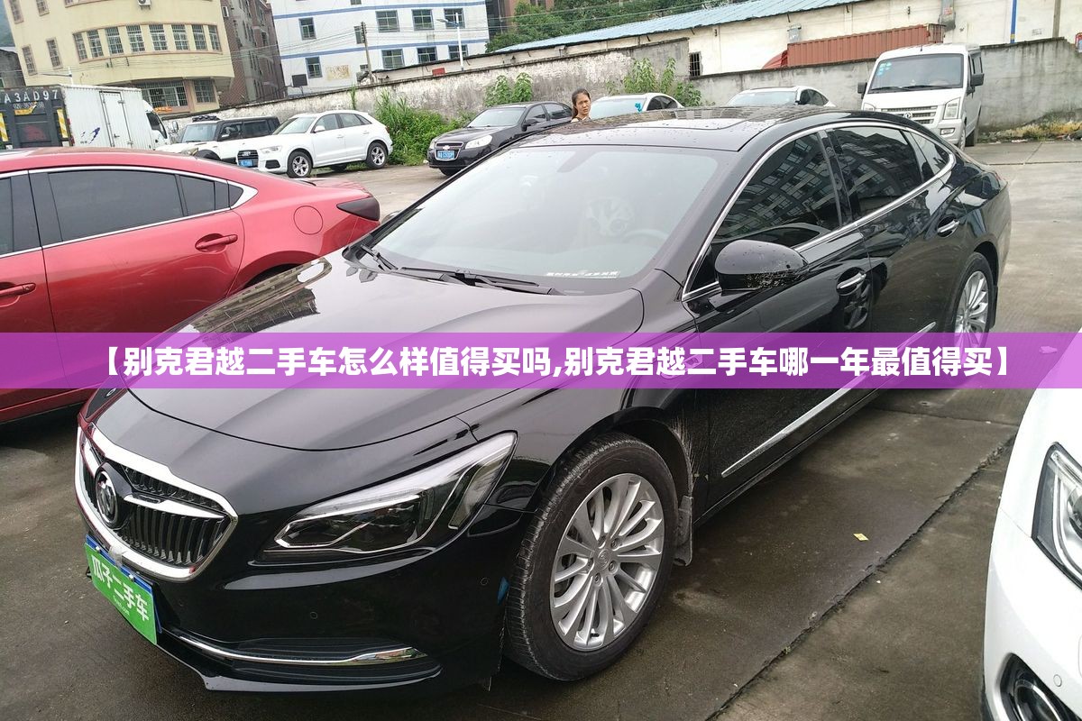 【别克君越二手车怎么样值得买吗,别克君越二手车哪一年最值得买】