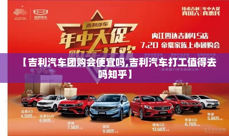 【吉利汽车团购会便宜吗,吉利汽车打工值得去吗知乎】