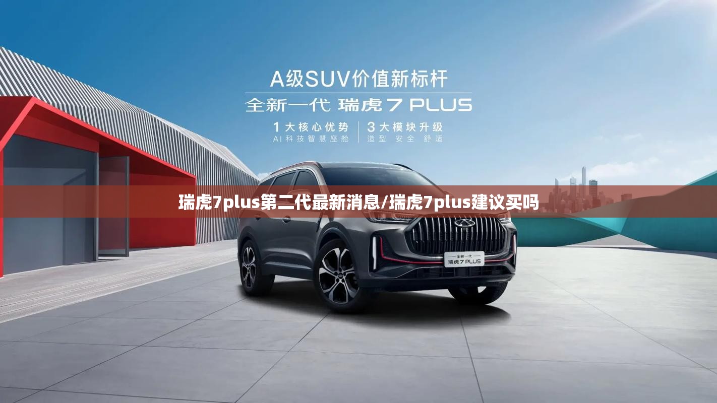 瑞虎7plus第二代最新消息/瑞虎7plus建议买吗