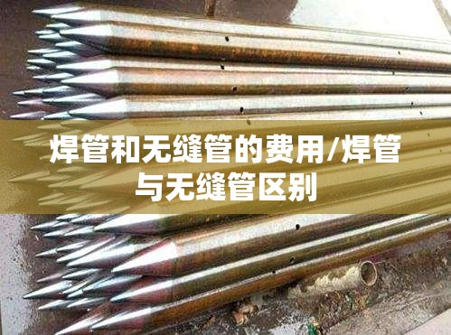 焊管和无缝管的费用/焊管与无缝管区别