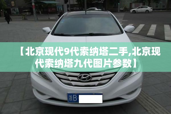 【北京现代9代索纳塔二手,北京现代索纳塔九代图片参数】