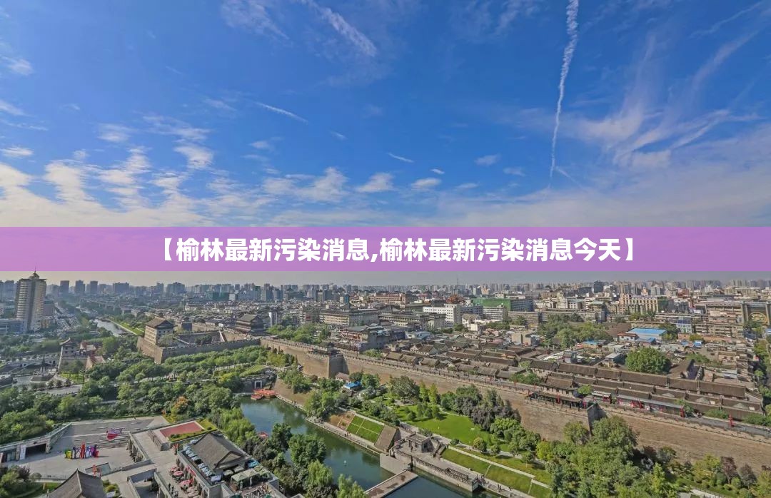 【榆林最新污染消息,榆林最新污染消息今天】