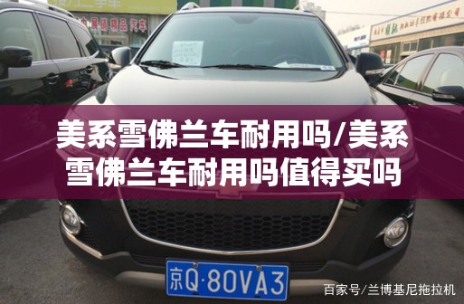 美系雪佛兰车耐用吗/美系雪佛兰车耐用吗值得买吗 美系雪佛兰车耐用吗/美系雪佛兰车耐用吗值得买吗
