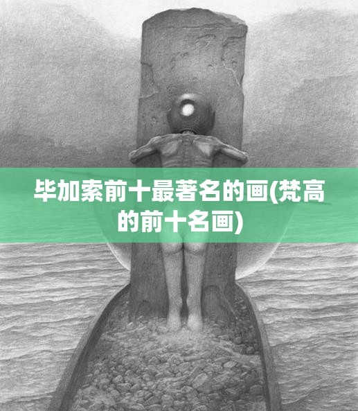 毕加索前十最著名的画(梵高的前十名画)