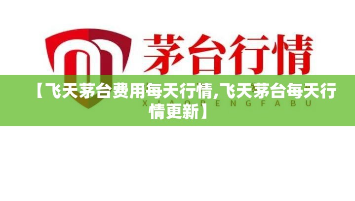 【飞天茅台费用每天行情,飞天茅台每天行情更新】