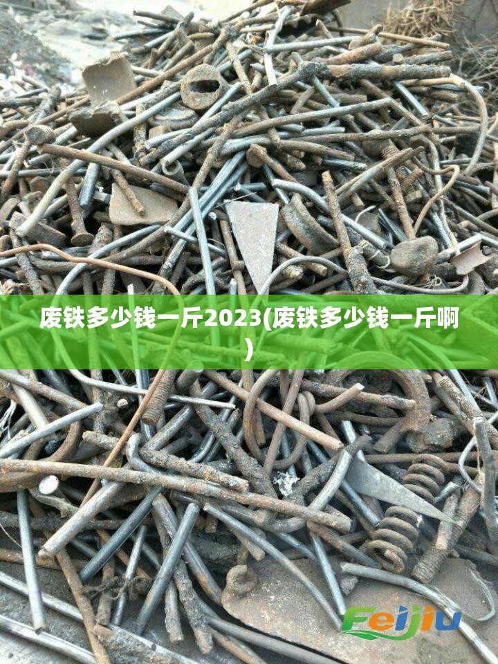 废铁多少钱一斤2023(废铁多少钱一斤啊)